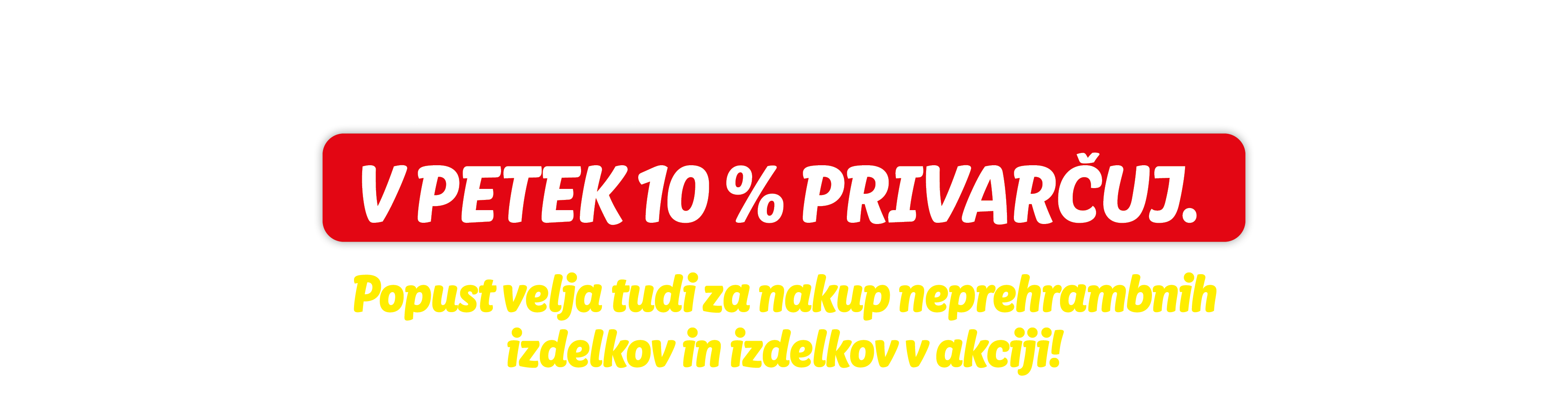 V ponedeljek in torek nakupuj, v petek 10 % privarčuj. Popust velja tudi za nakup neprehrambnih izdelkov in izdelkov v akciji.