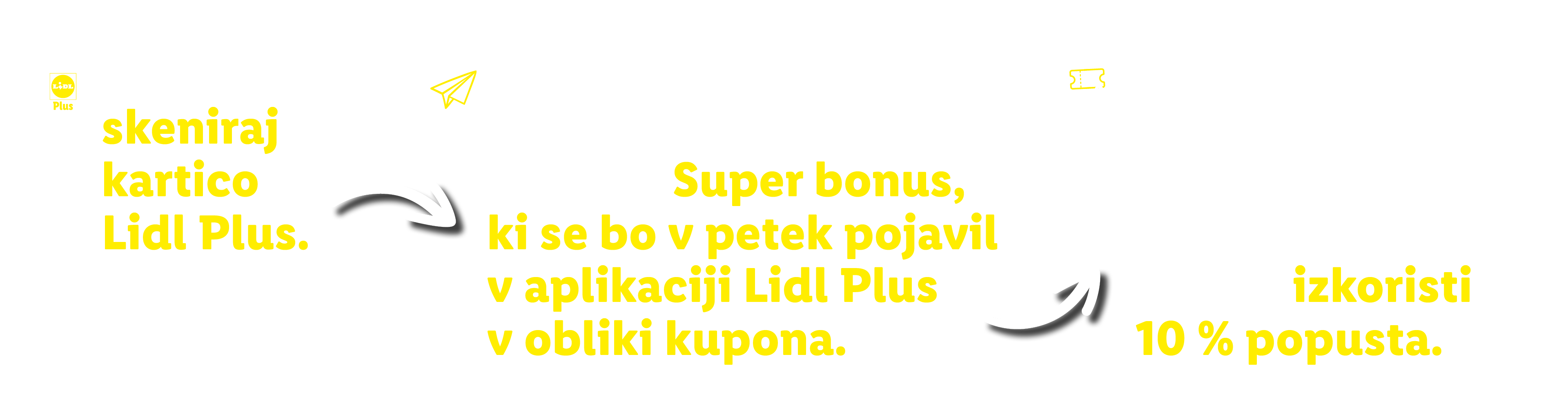 Postopek: Na blagajni skeniraj kartico Lidl Plus. Vsak torek ali sredo po nakupu nad 25 € pridobiš Super bonus, ki se bo v petek pojavil v aplikaciji Lidl Plus v obliki kupona. Pred petkovim nakupom aktiviraj kupon, na blagajni skeniraj kartico Lidl Plus in izkoristi 10 % popusta.